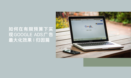 如何在有限预算下实现Google Ads广告最大化效果 | 归因篇