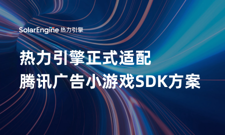 热力引擎正式适配腾讯广告小游戏SDK方案