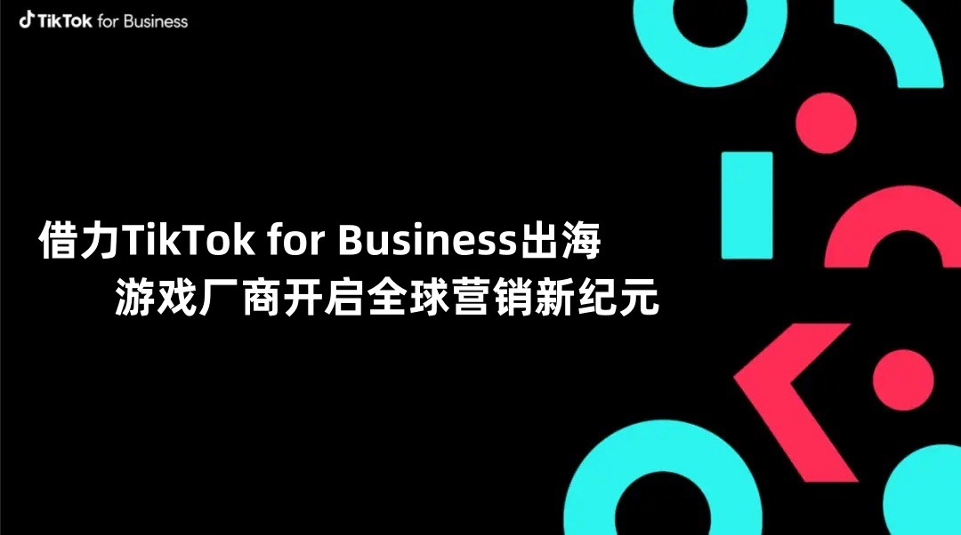借力TikTok for Business出海，游戏厂商开启全球营销新纪元