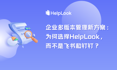 企业多版本管理文档新方案：为何选择HelpLook，而不是飞书和钉钉？