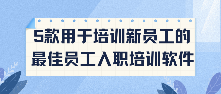 5 款用于培训新员工的最佳员工入职培训软件
