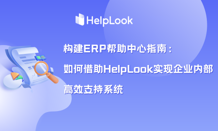 构建ERP帮助中心指南：如何借助HelpLook实现企业内部高效支持系统