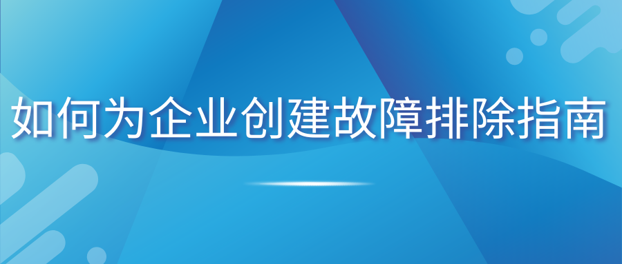 如何为企业创建故障排除指南