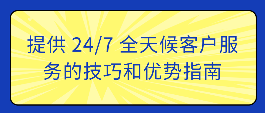 提供 24/7 全天候客户服务的技巧和优势指南