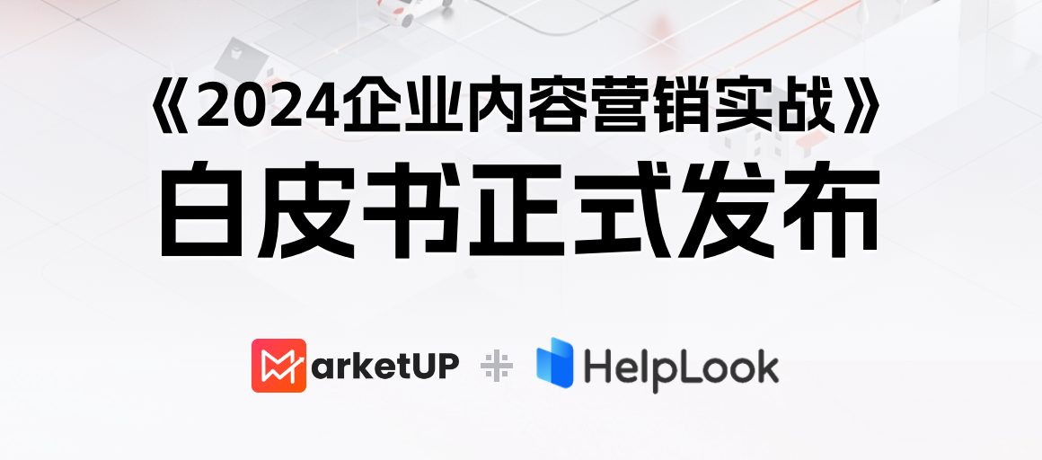 HelpLook联合MarketUP发布《2024企业内容营销实战》白皮书！(内附下载链接)