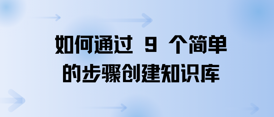 如何通过 9 个简单的步骤创建知识库