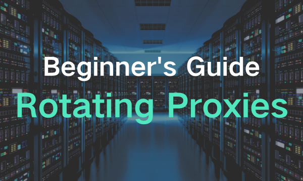 The Beginner's Guide to Proxies: Rotating Proxies