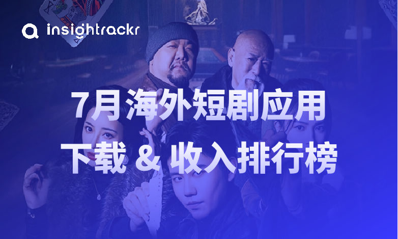 2025年7月海外短剧应用下载与收入排行榜