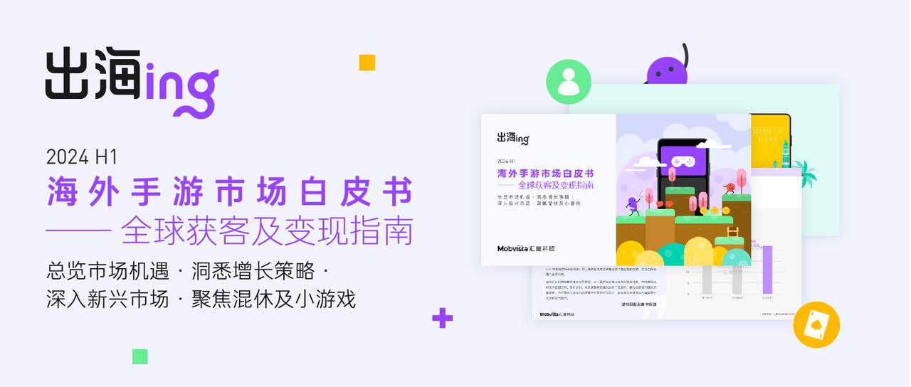 2024上半年买量、变现数据发布，厘清手游出海的2大风口、5大市场（附PDF免费下载）