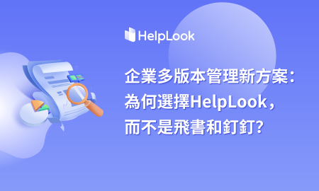 企業多版本管理文件新方案：為何選擇HelpLook，而不是飛書和釘子？