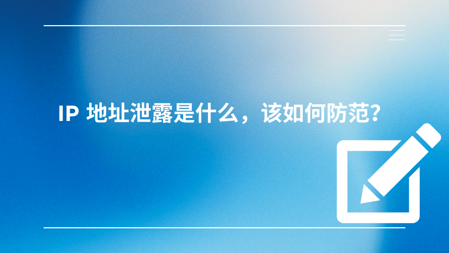 IP地址泄露是什么，如何防范